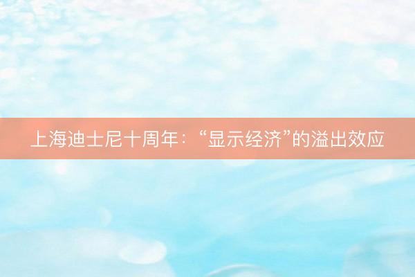 上海迪士尼十周年：“显示经济”的溢出效应