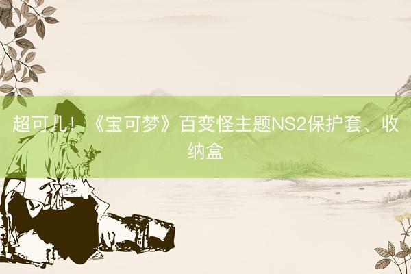 超可儿！《宝可梦》百变怪主题NS2保护套、收纳盒