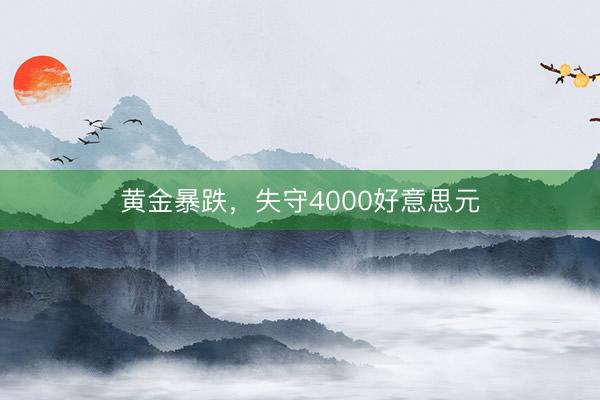 黄金暴跌，失守4000好意思元