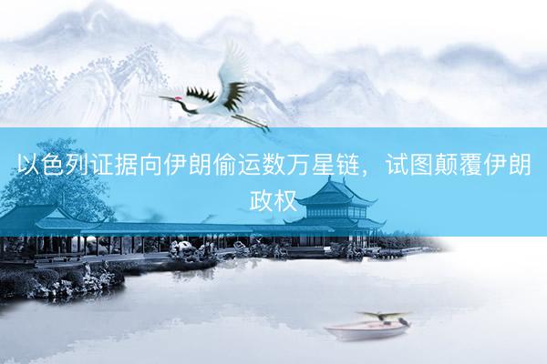 以色列证据向伊朗偷运数万星链，试图颠覆伊朗政权